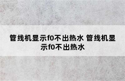 管线机显示f0不出热水 管线机显示f0不出热水